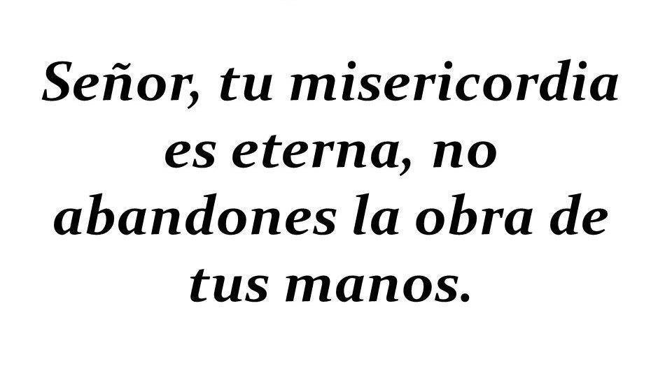 Señor, tu misericordia es eterna, no abandones la obra de tus manos